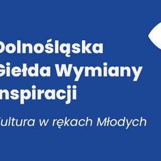 Dolnośląska Giełda Wymiany Inspiracji | Kultura w rękach Młodych! 2024