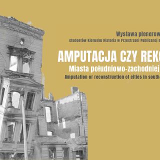 Wystawa plenerowa „Amputacja czy Rekonstrukcja. Miasta południowo-zachodniej Polski”